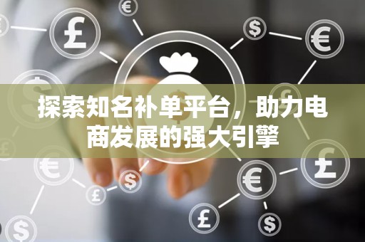 探索知名补单平台，助力电商发展的强大引擎