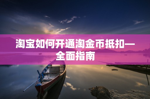 淘宝如何开通淘金币抵扣—全面指南