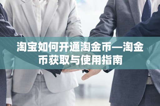 淘宝如何开通淘金币—淘金币获取与使用指南