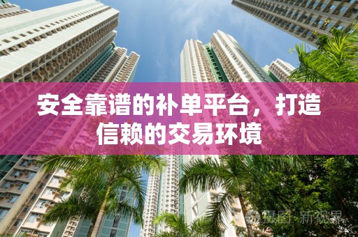 安全靠谱的补单平台，打造信赖的交易环境