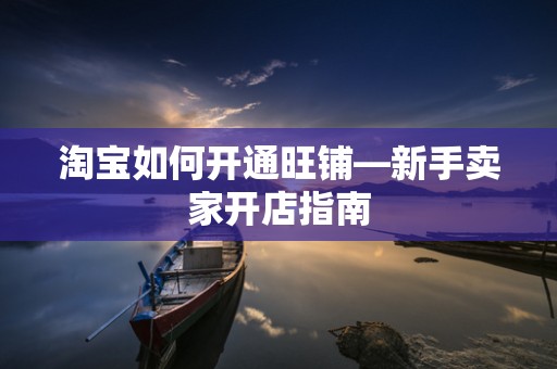 淘宝如何开通旺铺—新手卖家开店指南