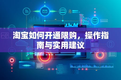 淘宝如何开通限购，操作指南与实用建议