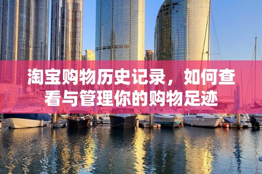 淘宝购物历史记录，如何查看与管理你的购物足迹