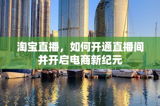 淘宝直播，如何开通直播间并开启电商新纪元
