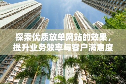 探索优质放单网站的效果，提升业务效率与客户满意度