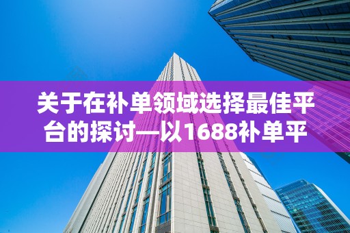 关于在补单领域选择最佳平台的探讨—以1688补单平台为例