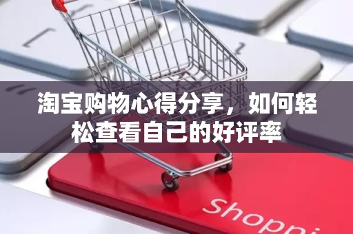 淘宝购物心得分享，如何轻松查看自己的好评率