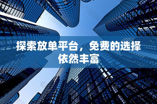 探索放单平台，免费的选择依然丰富