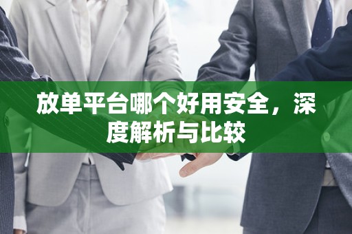 放单平台哪个好用安全，深度解析与比较