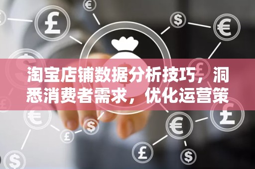 淘宝店铺数据分析技巧，洞悉消费者需求，优化运营策略