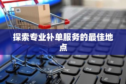探索专业补单服务的最佳地点