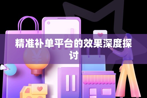 精准补单平台的效果深度探讨