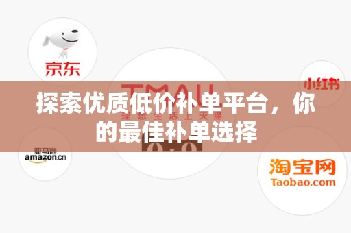 探索优质低价补单平台，你的最佳补单选择