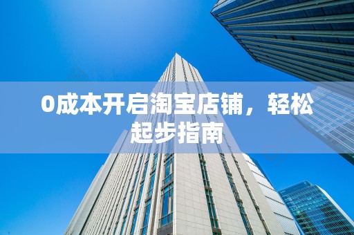 0成本开启淘宝店铺，轻松起步指南
