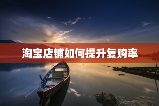 淘宝店铺如何提升复购率