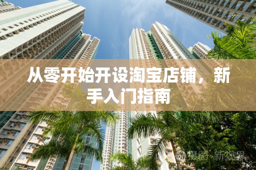 从零开始开设淘宝店铺，新手入门指南