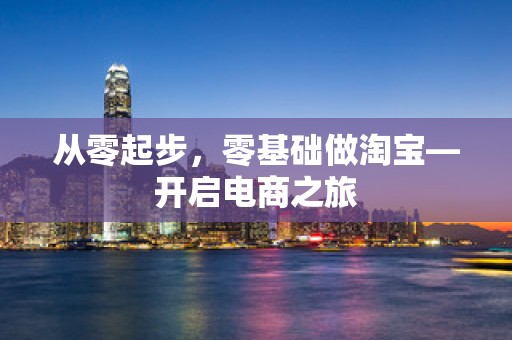 从零起步，零基础做淘宝—开启电商之旅