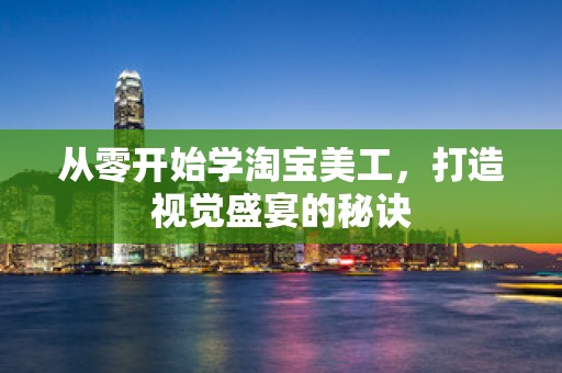 从零开始学淘宝美工，打造视觉盛宴的秘诀