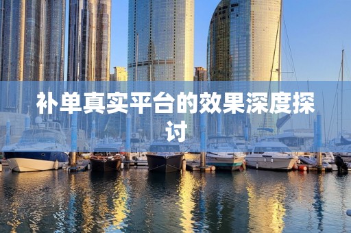 补单真实平台的效果深度探讨