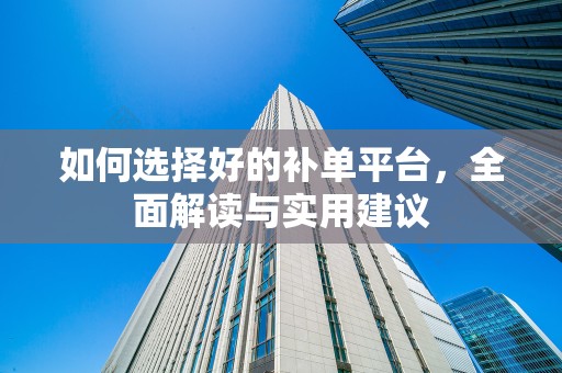 如何选择好的补单平台，全面解读与实用建议