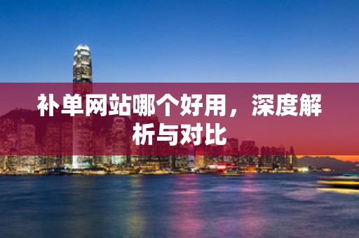 补单网站哪个好用，深度解析与对比