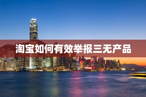 淘宝如何有效举报三无产品