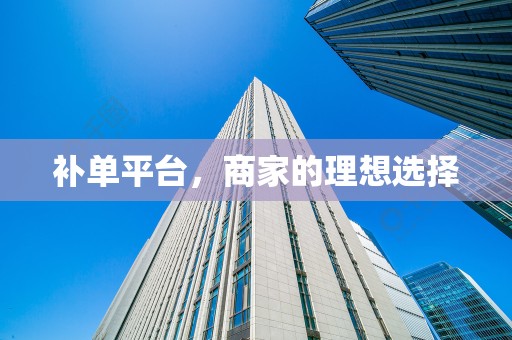 补单平台，商家的理想选择