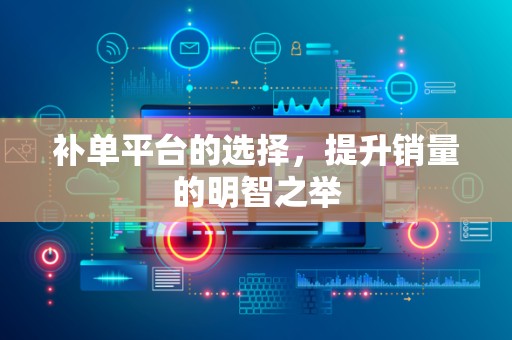补单平台的选择，提升销量的明智之举