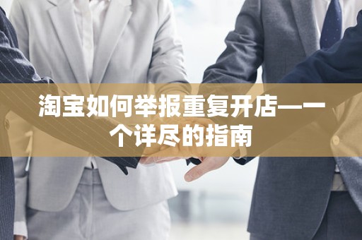 淘宝如何举报重复开店—一个详尽的指南