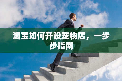 淘宝如何开设宠物店，一步步指南