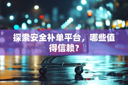 探索安全补单平台，哪些值得信赖？