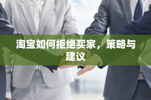 淘宝如何拒绝买家，策略与建议