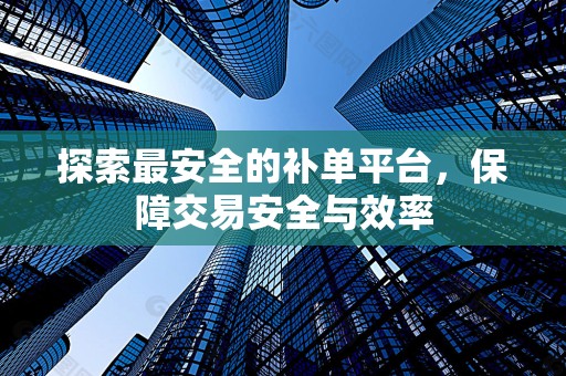 探索最安全的补单平台，保障交易安全与效率