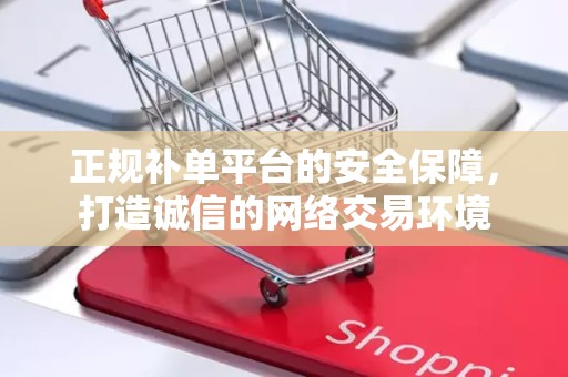 正规补单平台的安全保障，打造诚信的网络交易环境