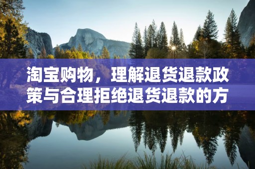淘宝购物，理解退货退款政策与合理拒绝退货退款的方式