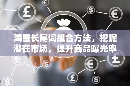 淘宝长尾词组合方法，挖掘潜在市场，提升商品曝光率