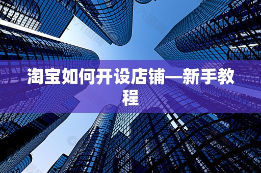 淘宝如何开设店铺—新手教程