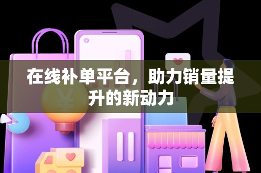 在线补单平台，助力销量提升的新动力