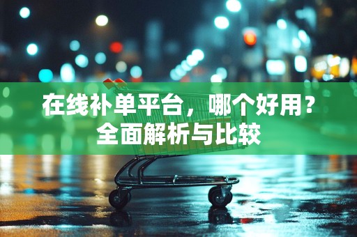 在线补单平台，哪个好用？全面解析与比较