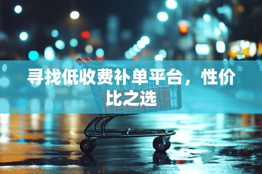 寻找低收费补单平台，性价比之选
