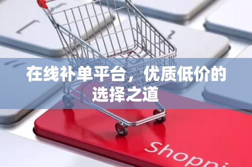 在线补单平台，优质低价的选择之道