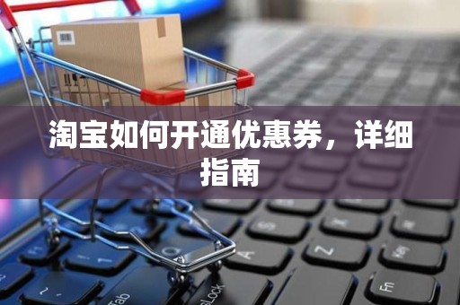 淘宝如何开通优惠券，详细指南