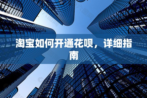 淘宝如何开通花呗，详细指南