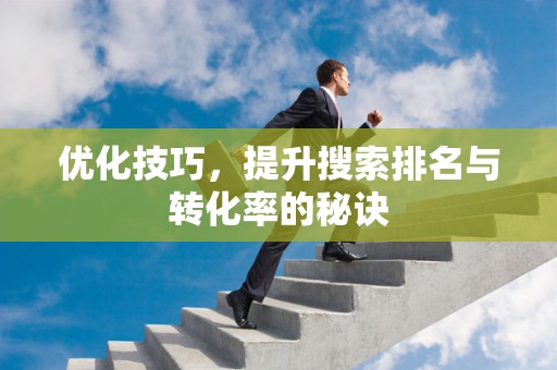 优化技巧，提升搜索排名与转化率的秘诀
