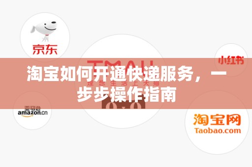 淘宝如何开通快递服务，一步步操作指南
