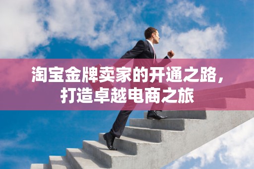 淘宝金牌卖家的开通之路，打造卓越电商之旅