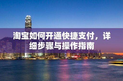 淘宝如何开通快捷支付，详细步骤与操作指南
