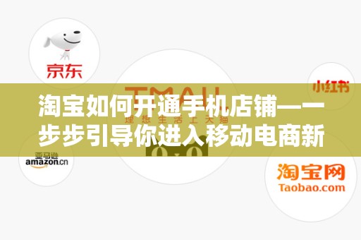 淘宝如何开通手机店铺—一步步引导你进入移动电商新世界