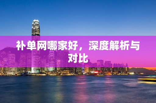 补单网哪家好，深度解析与对比