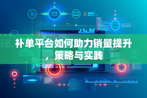 补单平台如何助力销量提升，策略与实践